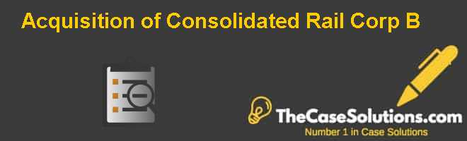 Acquisition of Consolidated Rail Corp. (B) Case Solution Casehero